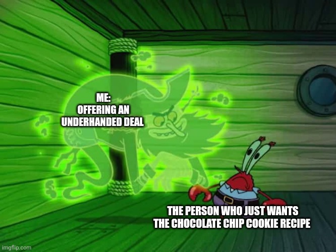 An underhanded deal with me | ME:
OFFERING AN UNDERHANDED DEAL; THE PERSON WHO JUST WANTS THE CHOCOLATE CHIP COOKIE RECIPE | image tagged in spongebob | made w/ Imgflip meme maker