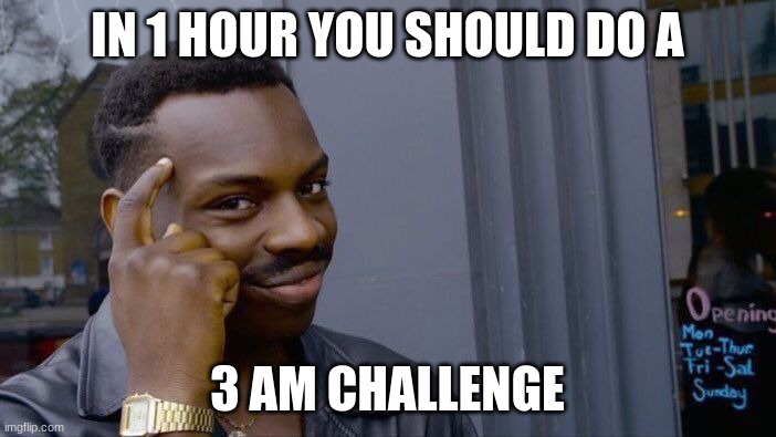 IN 1 HOUR YOU SHOULD DO A 3 AM CHALLENGE | image tagged in memes,roll safe think about it | made w/ Imgflip meme maker