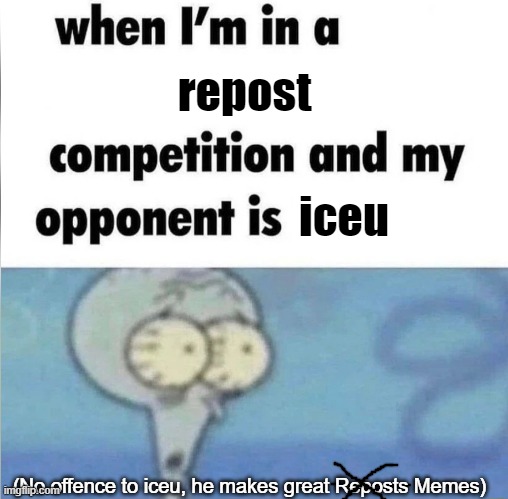 20 upvotes and i put this in fun. 40 and i put this in iceu stream | repost; iceu; (No offence to iceu, he makes great Reposts Memes) | image tagged in whe i'm in a competition and my opponent is,memes,iceu | made w/ Imgflip meme maker