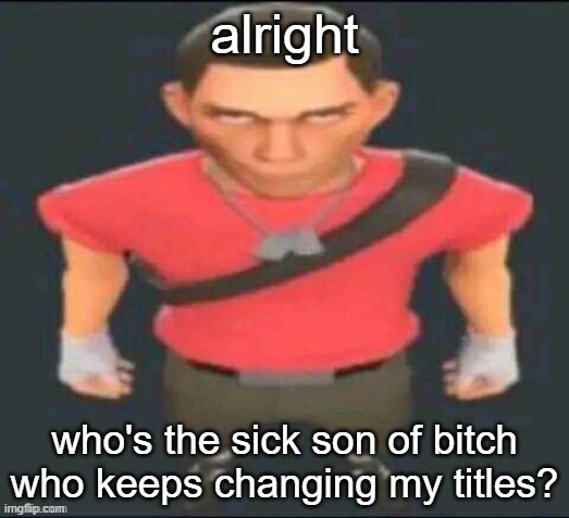 uh not me haha | alright; who's the sick son of bitch who keeps changing my titles? | made w/ Imgflip meme maker
