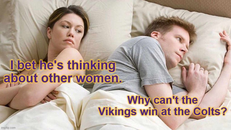 0-forever at Colts | I bet he's thinking about other women. Why can't the Vikings win at the Colts? | image tagged in memes,i bet he's thinking about other women | made w/ Imgflip meme maker