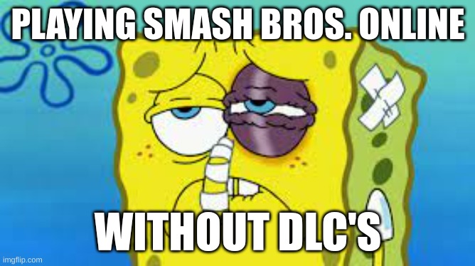 PLAYING SMASH BROS. ONLINE; WITHOUT DLC'S | image tagged in spongebob,super smash bros,smash ultimate dlc fighter profile | made w/ Imgflip meme maker