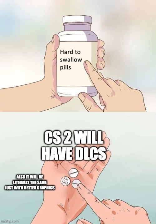 Cities skylines 2 : | CS 2 WILL HAVE DLCS; ALSO IT WILL BE LITERALLY THE SAME JUST WITH BETTER GRAPHICS | image tagged in memes,hard to swallow pills | made w/ Imgflip meme maker