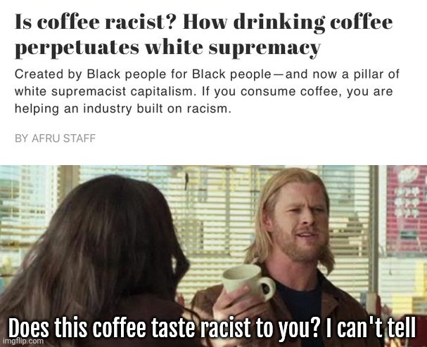 I drink a whole pot daily. | Does this coffee taste racist to you? I can't tell | image tagged in thor coffee | made w/ Imgflip meme maker