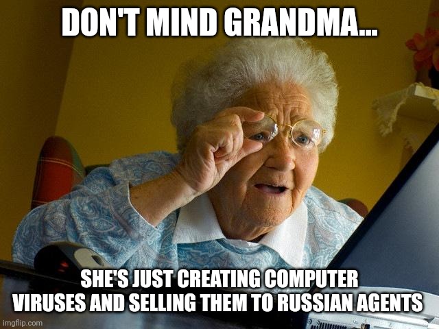 Grandma is a hacker now???? | DON'T MIND GRANDMA... SHE'S JUST CREATING COMPUTER VIRUSES AND SELLING THEM TO RUSSIAN AGENTS | image tagged in memes,grandma finds the internet | made w/ Imgflip meme maker