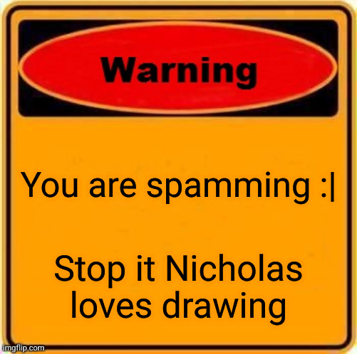 Warning Sign Meme | You are spamming :| Stop it Nicholas loves drawing | image tagged in memes,warning sign | made w/ Imgflip meme maker