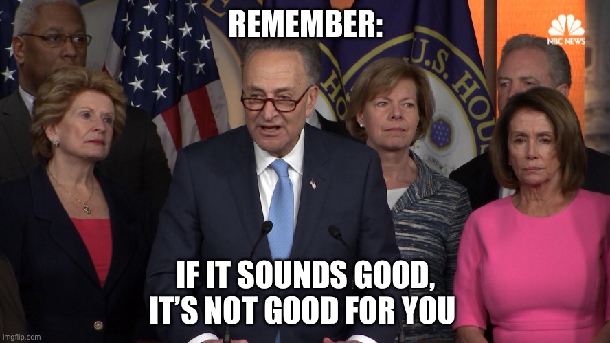 Democrat congressmen | REMEMBER:; IF IT SOUNDS GOOD, IT’S NOT GOOD FOR YOU | image tagged in democrat congressmen | made w/ Imgflip meme maker