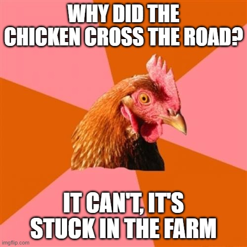 Anti Joke Chicken | WHY DID THE CHICKEN CROSS THE ROAD? IT CAN'T, IT'S STUCK IN THE FARM | image tagged in memes,chicken | made w/ Imgflip meme maker