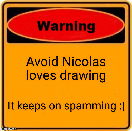 Warning Sign | Avoid Nicolas loves drawing; It keeps on spamming :| | image tagged in memes,warning sign | made w/ Imgflip meme maker