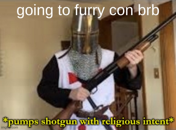 loads shotgun with religious intent | going to furry con brb | image tagged in loads shotgun with religious intent | made w/ Imgflip meme maker