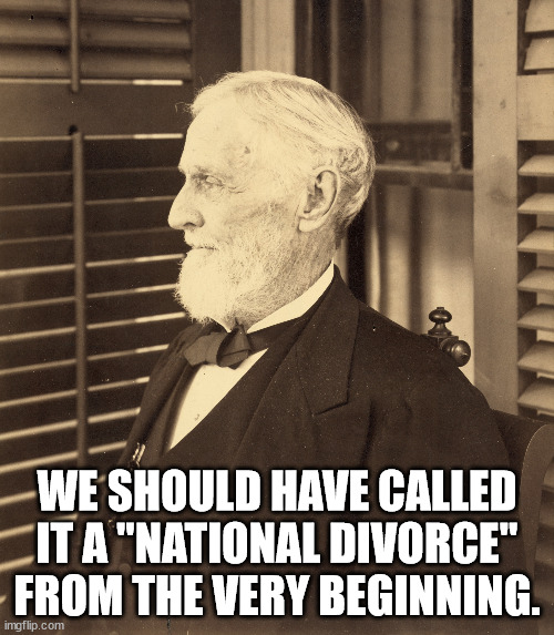 Good old Jefferson is thinking... | WE SHOULD HAVE CALLED IT A "NATIONAL DIVORCE" FROM THE VERY BEGINNING. | image tagged in confederacy,confederate,civil war,freedom | made w/ Imgflip meme maker