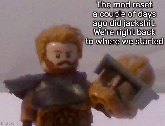 Commander Cross | The mod reset a couple of days ago did jackshit. We're right back to where we started | image tagged in commander cross | made w/ Imgflip meme maker