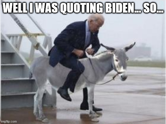 WELL I WAS QUOTING BIDEN... SO... | made w/ Imgflip meme maker