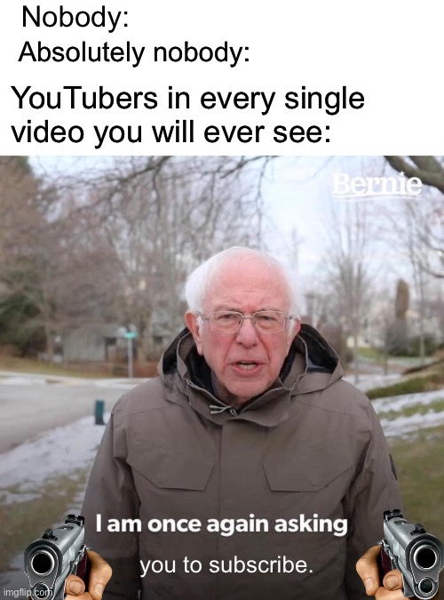 99% of YouTubers | Nobody:; Absolutely nobody:; YouTubers in every single video you will ever see:; you to subscribe. | image tagged in memes,bernie i am once again asking for your support,youtube | made w/ Imgflip meme maker