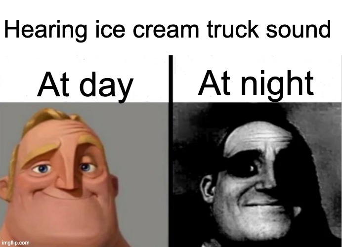 Ice cream truck music | Hearing ice cream truck sound; At night; At day | image tagged in teacher's copy,ice cream truck | made w/ Imgflip meme maker