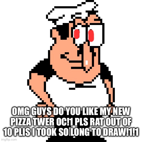 satire | OMG GUYS DO YOU LIKE MY NEW PIZZA TWER OC!1 PLS RAT OUT OF 10 PLIS I TOOK SO LONG TO DRAW!1!1 | image tagged in peppino peter taunt | made w/ Imgflip meme maker