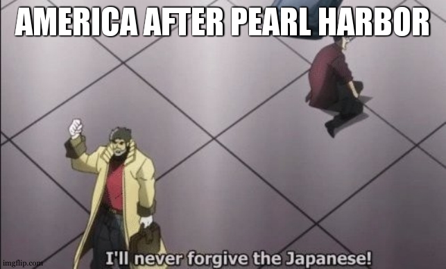 I will never forgive Japanese | AMERICA AFTER PEARL HARBOR | image tagged in i will never forgive japanese | made w/ Imgflip meme maker