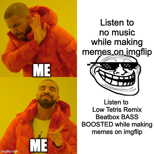 Drake Hotline Bling | Listen to no music while making memes on imgflip; ME; Listen to  Low Tetris Remix Beatbox BASS BOOSTED while making memes on imgflip; ME | image tagged in memes,drake hotline bling | made w/ Imgflip meme maker
