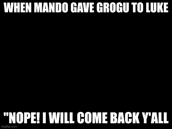 Grogu | WHEN MANDO GAVE GROGU TO LUKE; "NOPE! I WILL COME BACK Y'ALL | image tagged in grogu,mando | made w/ Imgflip meme maker