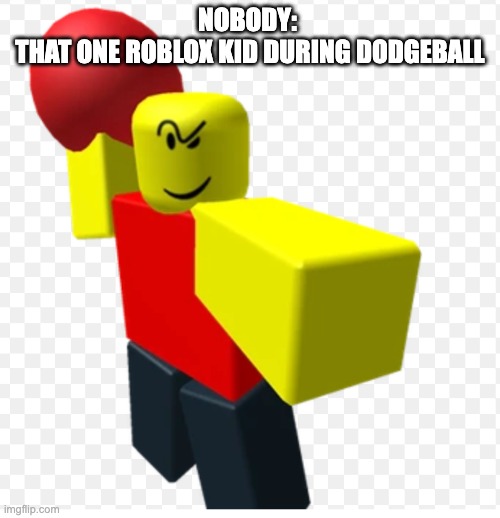 Baller | NOBODY: 
THAT ONE ROBLOX KID DURING DODGEBALL | image tagged in memes,baller | made w/ Imgflip meme maker