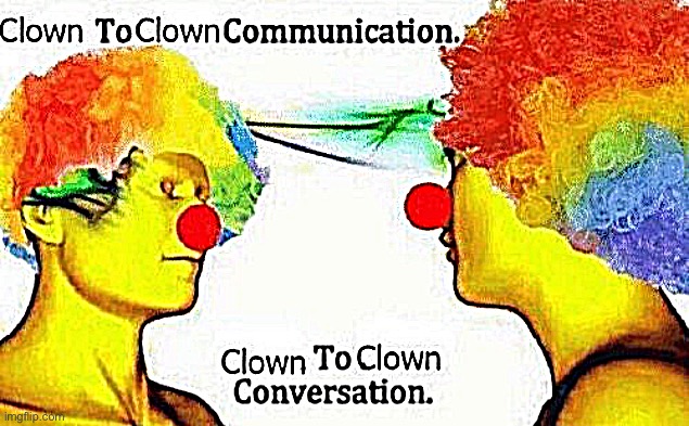 Clown to clown conversation | image tagged in clown to clown conversation | made w/ Imgflip meme maker