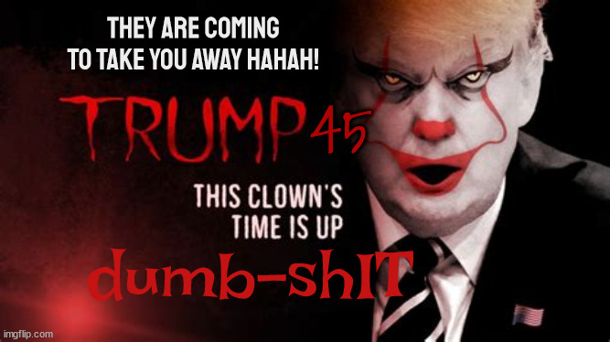 Trump-IT | THEY ARE COMING TO TAKE YOU AWAY HAHAH! 45; dumb-shIT | image tagged in donald trump,arrested,it,maga,clown,bragg | made w/ Imgflip meme maker
