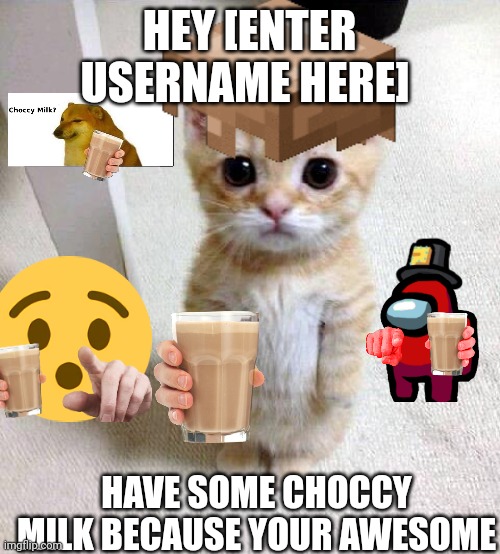 HEY [ENTER USERNAME HERE]; HAVE SOME CHOCCY MILK BECAUSE YOUR AWESOME | made w/ Imgflip meme maker