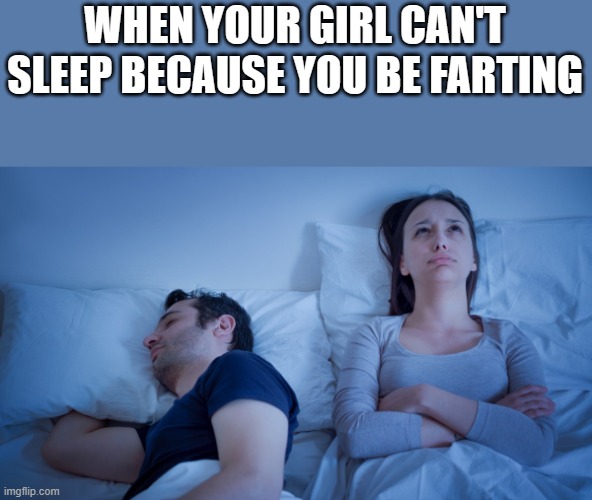 Your Girl Can't Sleep Because You Be Farting | WHEN YOUR GIRL CAN'T SLEEP BECAUSE YOU BE FARTING | image tagged in farting,fart,fart jokes,can't sleep,funny,memes | made w/ Imgflip meme maker
