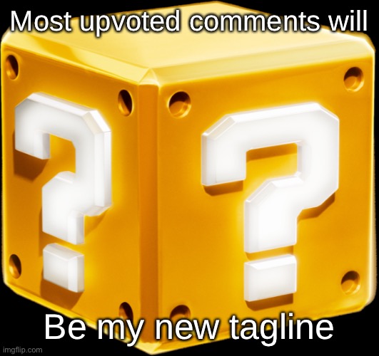 Mario ? Block | Most upvoted comments will; Be my new tagline | image tagged in mario block | made w/ Imgflip meme maker