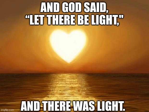 Love | AND GOD SAID, “LET THERE BE LIGHT,"; AND THERE WAS LIGHT. | image tagged in love | made w/ Imgflip meme maker