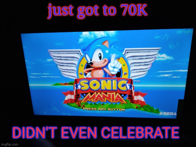 Sonic Mania Title Screen | just got to 70K; DIDN'T EVEN CELEBRATE | image tagged in sonic mania title screen | made w/ Imgflip meme maker