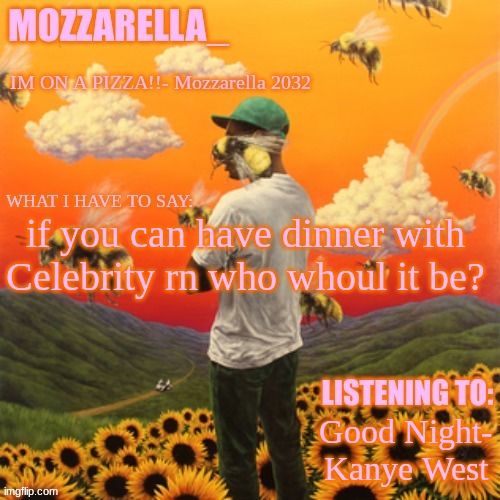 for me it will be Kanye or Tyler the creator | if you can have dinner with Celebrity rn who whoul it be? Good Night- Kanye West | image tagged in flower boy | made w/ Imgflip meme maker