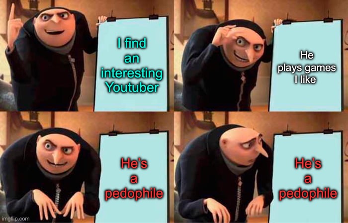 It already happened with 2 | I find an interesting Youtuber; He plays games I like; He’s a pedophile; He’s a pedophile | image tagged in memes,gru's plan | made w/ Imgflip meme maker
