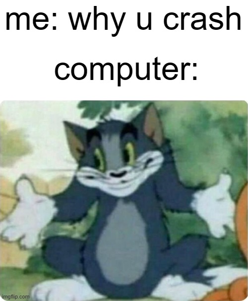 computers be like | me: why u crash; computer: | image tagged in tom shrugging | made w/ Imgflip meme maker