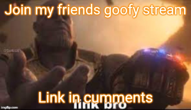 Join my friends goofy stream; Link in cumments | made w/ Imgflip meme maker