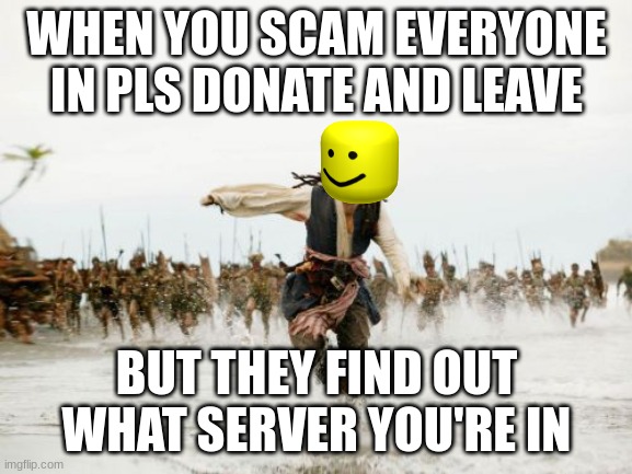 Jack Sparrow Being Chased | WHEN YOU SCAM EVERYONE IN PLS DONATE AND LEAVE; BUT THEY FIND OUT WHAT SERVER YOU'RE IN | image tagged in memes,jack sparrow being chased | made w/ Imgflip meme maker