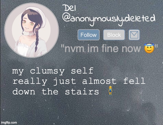 iIiiIi haTttEee mYysEeeellLFFffFf | my clumsy self really just almost fell down the stairs 🧍‍♀️ | image tagged in del announcement gray | made w/ Imgflip meme maker