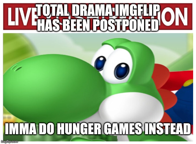 24 needed you know the drill | TOTAL DRAMA IMGFLIP HAS BEEN POSTPONED; IMMA DO HUNGER GAMES INSTEAD | image tagged in live yoshi reaction | made w/ Imgflip meme maker