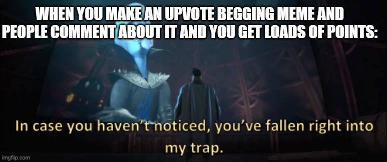 same with reposting | WHEN YOU MAKE AN UPVOTE BEGGING MEME AND PEOPLE COMMENT ABOUT IT AND YOU GET LOADS OF POINTS: | image tagged in megamind trap template | made w/ Imgflip meme maker
