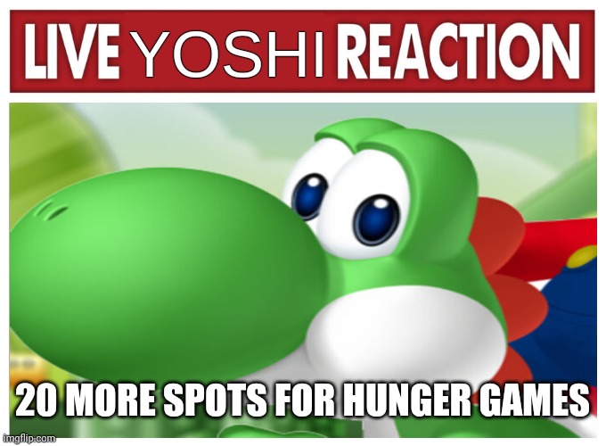 Live Yoshi Reaction | 20 MORE SPOTS FOR HUNGER GAMES | image tagged in live yoshi reaction | made w/ Imgflip meme maker