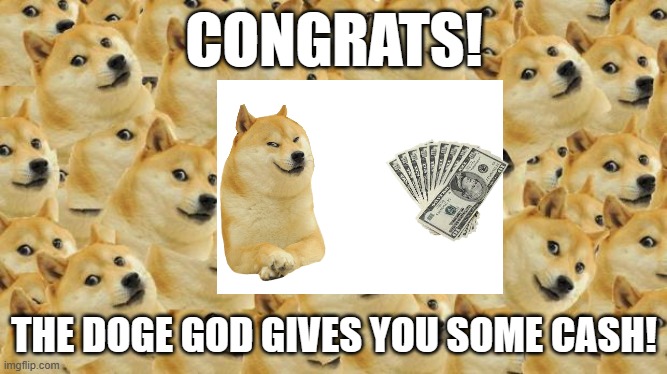 Here's all the money your dog stole | CONGRATS! THE DOGE GOD GIVES YOU SOME CASH! | image tagged in memes,multi doge,cash,congrats | made w/ Imgflip meme maker