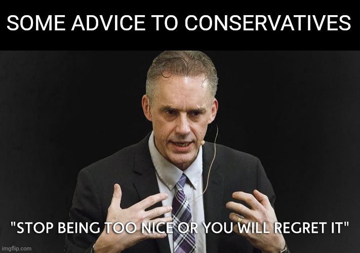 SOME ADVICE TO CONSERVATIVES | image tagged in jordan peterson,stop,polite | made w/ Imgflip meme maker