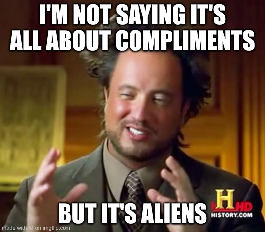 ai meme | I'M NOT SAYING IT'S ALL ABOUT COMPLIMENTS; BUT IT'S ALIENS | image tagged in memes,ancient aliens,funny memes,change my mind,boardroom meeting suggestion,one does not simply | made w/ Imgflip meme maker