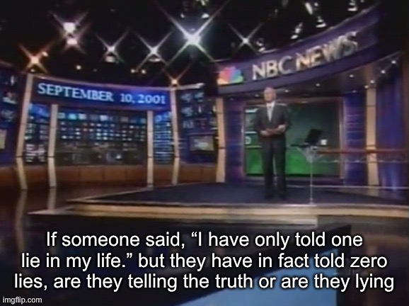 September 10, 2001 | If someone said, “I have only told one lie in my life.” but they have in fact told zero lies, are they telling the truth or are they lying | image tagged in september 10 2001 | made w/ Imgflip meme maker