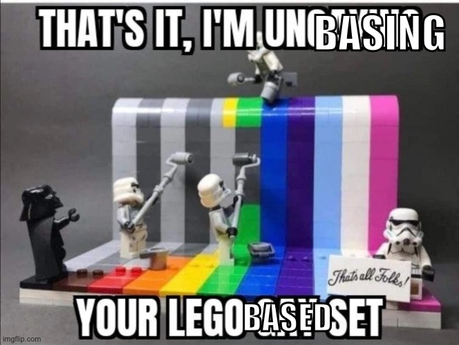 Thats it, Im ungaying your lego gay set | BASING BASED | image tagged in thats it im ungaying your lego gay set | made w/ Imgflip meme maker