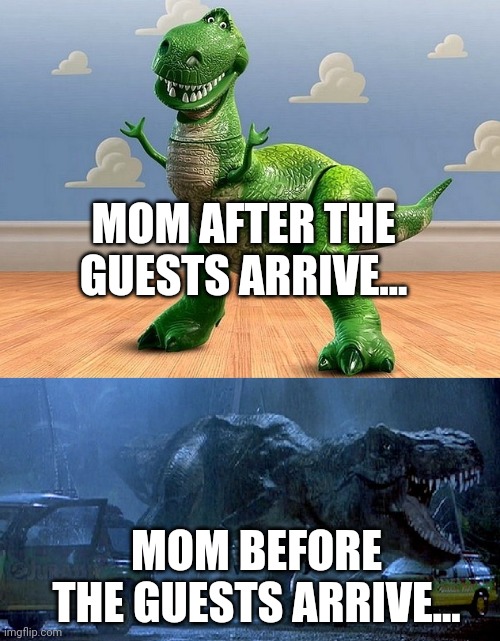 Mom Truths | MOM AFTER THE GUESTS ARRIVE... MOM BEFORE THE GUESTS ARRIVE... | image tagged in jurassic park toy story t-rex | made w/ Imgflip meme maker