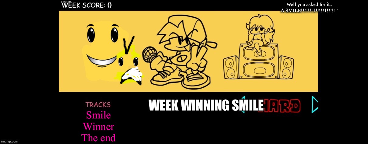 Week smile (note: the text in the right upper corner is the saying in the song smile) | Well you asked for it.. A SMILE!!!!!!!1!!!!!1!!!!1! WEEK WINNING SMILE; Smile
Winner
The end | image tagged in fnf custom week | made w/ Imgflip meme maker