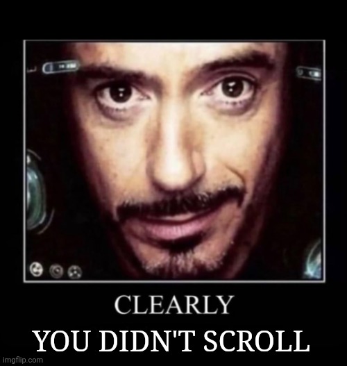 Clearly | YOU DIDN'T SCROLL | image tagged in clearly | made w/ Imgflip meme maker