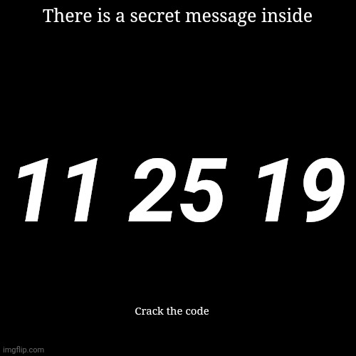 There is a secret message inside; 11 25 19; Crack the code | made w/ Imgflip meme maker