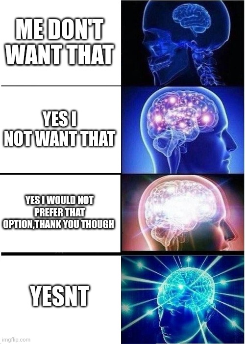 Yesnt | ME DON'T WANT THAT; YES I NOT WANT THAT; YES I WOULD NOT PREFER THAT OPTION,THANK YOU THOUGH; YESNT | image tagged in memes,expanding brain | made w/ Imgflip meme maker